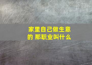 家里自己做生意的 那职业叫什么